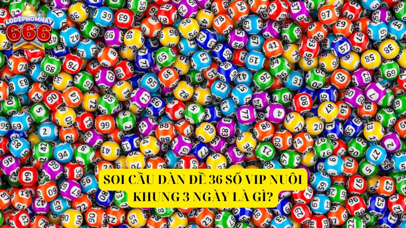 Kinh nghiệm soi cầu dàn đề 36 số VIP nuôi khung 3 ngày chính xác 100%